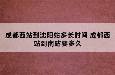 成都西站到沈阳站多长时间 成都西站到南站要多久